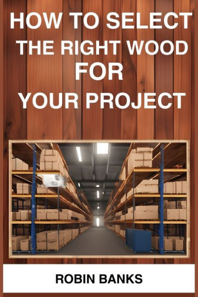 How to Select the Right Wood for Your Project: A Comprehensive Guide Choosing Perfect Woodworking Projects (2024)