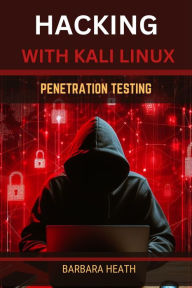 Title: HACKING WITH KALI LINUX PENETRATION TESTING: Mastering Ethical Hacking Techniques with Kali Linux (2024 Guide for Beginners), Author: BARBARA HEATH