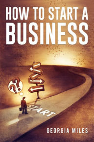 Title: HOW TO START A BUSINESS: How to Turn Your Ideas into a Successful Venture (2023 Guide for Beginners), Author: Georgia Miles