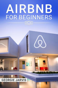 Title: Airbnb for Beginners: Tips for Maximizing Airbnb Occupancy and Remotely Managing Your Short-Term Rental Business (2022 Guide for Newbies), Author: Georgie Jarvis