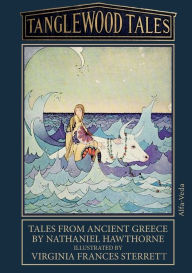 Title: Tanglewood Tales: Tales from ancient Greece - Illustrated by Virginia Frances Sterrett, Author: Nathaniel Hawthorne