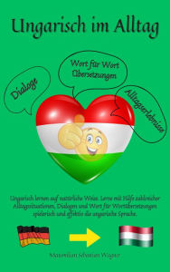 Title: Ungarisch im Alltag: Ungarisch lernen auf natürliche Weise. Lerne mit Hilfe zahlreicher Alltagssituationen, Dialogen und einer Wort für Wortübersetzung spielerisch und effektiv die ungarische Sprache., Author: Maximilian Sebastian Wagner