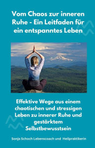 Title: Vom Chaos zur inneren Ruhe - Ein Leitfaden für ein entspanntes Leben: Effektive Wege aus einem chaotischen und stressigen Leben zu innerer Ruhe und gestärktem Selbstbewusstsein, Author: Sonja Schoch