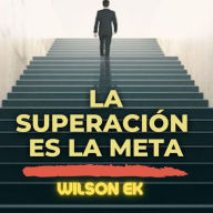 Title: La superación Es la meta: Conquista tus metas y supera tus desafíos con estrategias prácticas y motivación, Author: Wilson Ek