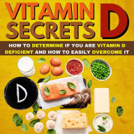 Title: Vitamin D Secrets: How To Determine If You Are Vitamin D Deficient And How To Easily Overcome It, Author: Bob Smith