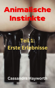 Title: Animalische Instinkte: Teil 1: Erste Erlebnisse, Author: Cassandra Hayworth