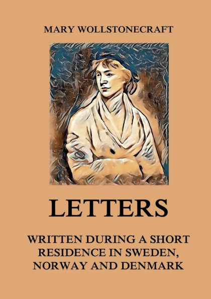 Letters written during a short residence in Sweden, Norway and Denmark: Large Print Edition for a better reading experience