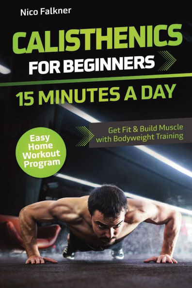 Calisthenics for Beginners - 15 Minutes a Day: Get Fit & Build Muscle with Bodyweight Training Easy Home Workout Program