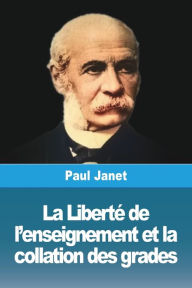 Title: La Liberté de l'enseignement et la collation des grades, Author: Paul Janet