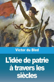 Title: L'idï¿½e de patrie ï¿½ travers les siï¿½cles, Author: Victor Du Bled