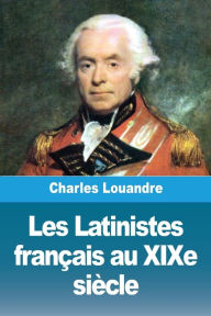 Title: Les Latinistes franï¿½ais au XIXe siï¿½cle, Author: Charles Louandre