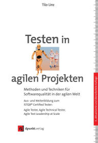 Title: Testen in agilen Projekten: Methoden und Techniken für Softwarequalität in der agilen Welt - Aus- und Weiterbildung zum ISTQB® Certified Tester: Agile Tester, Agile Technical Tester, Agile Test Leadership at Scale, Author: Tilo Linz