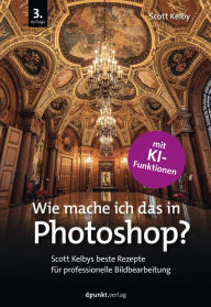 Title: Wie mache ich das in Photoshop?: Scott Kelbys beste Rezepte für professionelle Bildbearbeitung, Author: Scott Kelby