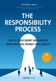 Title: The Responsibility Process: Wie du dich selbst und andere wirkungsvoll führst und coachst, Author: Christopher Avery