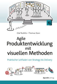 Title: Agile Produktentwicklung mit visuellen Methoden: Praktischer Leitfaden von Strategy bis Delivery, Author: Olaf Bublitz