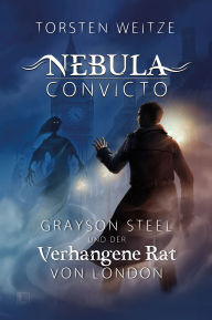 Title: Grayson Steel und der Verhangene Rat von London: Nebula Convicto - Band 1, Author: Torsten Weitze
