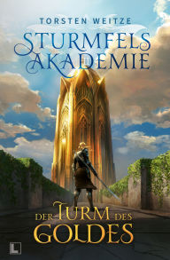 Title: Der Turm des Goldes: Sturmfels-Akademie - Band 2, Author: Torsten Weitze