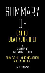 Title: Summary of Eat to Beat Your Diet by William W Li: Burn Fat, Heal Your Metabolism, and Live Longer, Author: GP SUMMARY