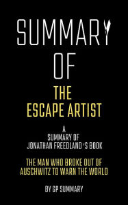 Title: Summary of The Escape Artist by Jonathan Freedland: The Man Who Broke Out of Auschwitz to Warn the World, Author: GP SUMMARY