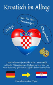 Title: Kroatisch im Alltag: Kroatisch lernen auf natürliche Weise. Lerne mit Hilfe zahlreicher Alltagssituat, Author: Maximilian Sebastian Wagner