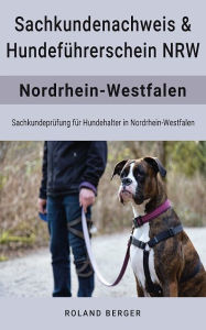 Title: Hundeführerschein und Sachkundenachweis NRW: Sachkundeprüfung für Hundehalter in Nordrhein Westfalen, Author: Roland Berger
