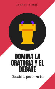 Title: Domina la oratoria y el debate: desata tu poder verbal, Author: Juanjo Ramos