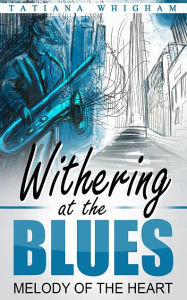 Title: Withering at the Blues: Melody of the Heart, Author: Tatiana Whigham