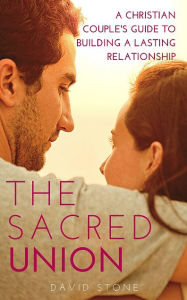 Title: The Sacred Union: A Christian Couple's Guide to Building a Lasting Relationship, Author: David Stone