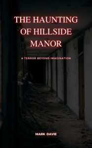 Title: The Haunting of Hillside Manor: A Terror Beyond Imagination, Author: Mark Davie