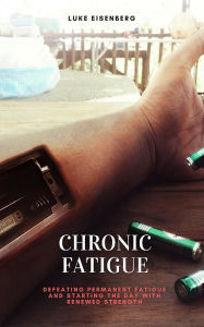 Title: Chronic Fatigue: Defeating Permanent Fatigue and Starting the Day with Renewed Strength, Author: Luke Eisenberg