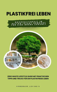 Title: Plastikfrei leben: Nachhaltigkeit im Alltag leicht gemacht für eine grüne Zukunft, Author: Homemade Loving's