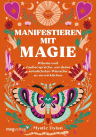 Title: Manifestieren mit Magie: Rituale und Zaubersprüche, um deine sehnlichsten Wünsche zu verwirklichen, Author: Mystic Dylan