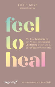 Title: Feel to Heal: Wie deine Emotionen dir den Weg aus der mentalen Überlastung weisen und du deine Balance wiederfindest, Author: Chris Gust