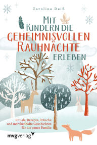 Title: Mit Kindern die geheimnisvollen Rauhnächte erleben: Rituale, Rezepte, Bräuche und märchenhafte Geschichten für die ganze Familie, Author: Caroline Deiß