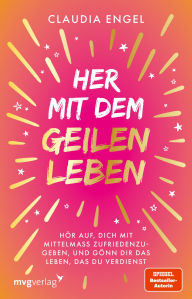 Title: Her mit dem geilen Leben: Hör auf, dich mit Mittelmaß zufriedenzugeben, und gönn dir das Leben, das du verdienst Manifestieren mit der SPIEGEL-Bestsellerautorin, Author: Claudia Engel