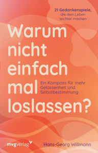 Title: Warum nicht einfach mal loslassen?: Ein Kompass für mehr Gelassenheit und Selbstbestimmung 21 Gedankenspiele, die dein Leben leichter machen, Author: Hans-Georg Willmann