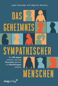 Title: Das Geheimnis sympathischer Menschen: Ein FBI-Agent enthüllt, wie man Vertrauen gewinnt und Beziehungen aufbaut Der Körpersprache-Guide für eine sympathischere Ausstrahlung, Author: Jack Schafer