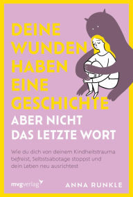 Title: Deine Wunden haben eine Geschichte - aber nicht das letzte Wort: Wie du dich von deinem Kindheitstrauma befreist, Selbstsabotage stoppst und dein Leben neu ausrichtest PTBS überwinden, Author: Anna Runkle