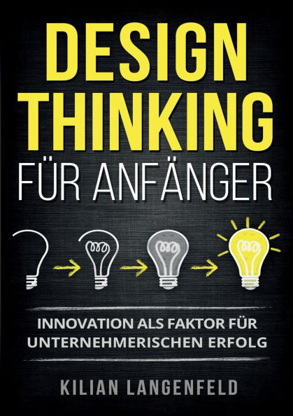 Design Thinking fï¿½r Anfï¿½nger: Innovation als Faktor fï¿½r unternehmerischen Erfolg