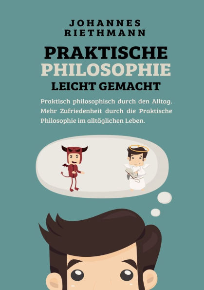 Praktische Philosophie leicht gemacht: Praktisch philosophisch durch den Alltag. Mehr Zufriedenheit durch die Praktische Philosophie im alltï¿½glichen Leben.