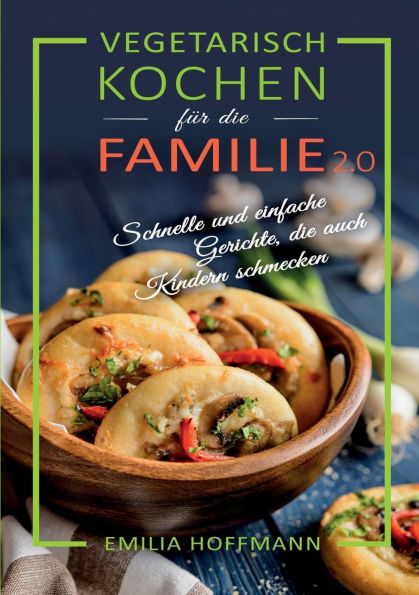 Vegetarisch Kochen fï¿½r die Familie 2.0: Schnelle und einfache Gerichte, die auch Kindern schmecken