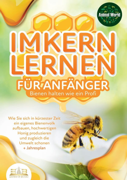 IMKERN LERNEN FÃ¯Â¿Â½R ANFÃ¯Â¿Â½NGER - Bienen halten wie ein Profi: Wie Sie sich in kÃ¯Â¿Â½rzester Zeit ein eigenes Bienenvolk aufbauen, hochwertigen Honig produzieren und zugleich die Umwelt schonen + Jahresplan