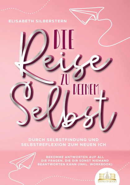 die Reise zu deinem Selbst - Durch Selbstfindung und Selbstreflexion zum neuen Ich: Bekomme Antworten auf all Fragen, dir sonst niemand beantworten kann (inkl. Workbook)