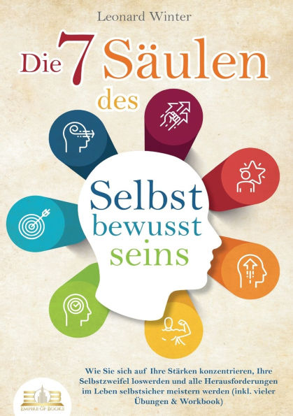 Die 7 S�ulen des Selbstbewusstseins: Wie Sie sich auf Ihre St�rken konzentrieren, Ihre Selbstzweifel loswerden und alle Herausforderungen im Leben selbstsicher meistern (inkl. �bungen und Workbook)
