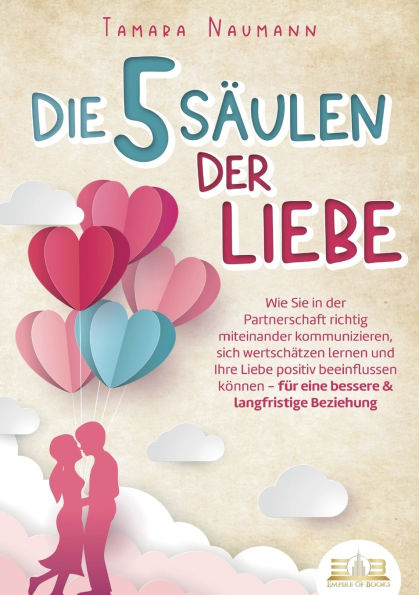 Die 5 SÃ¯Â¿Â½ulen der Liebe: Wie Sie in der Partnerschaft richtig miteinander kommunizieren, sich wertschÃ¯Â¿Â½tzen lernen und Ihre Liebe positiv beeinflussen kÃ¯Â¿Â½nnen - fÃ¯Â¿Â½r eine bessere & langfristige Beziehung