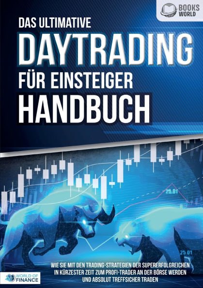 Das ultimative DAYTRADING FÃ¯Â¿Â½R EINSTEIGER Handbuch: Wie Sie mit den Trading-Strategien der Supererfolgreichen in kÃ¯Â¿Â½rzester Zeit zum Profi-Trader an der BÃ¯Â¿Â½rse werden und absolut treffsicher traden
