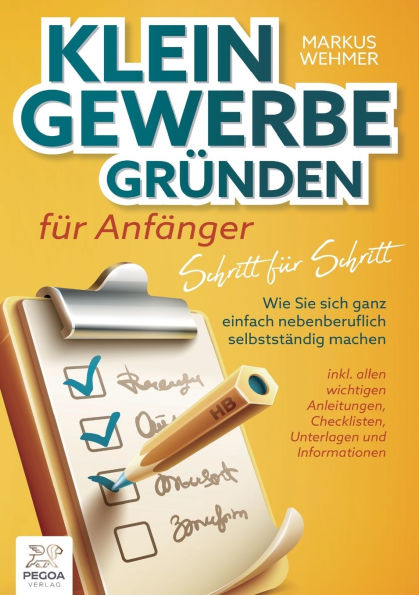 Kleingewerbe grÃ¯Â¿Â½nden fÃ¯Â¿Â½r AnfÃ¯Â¿Â½nger - Schritt fÃ¯Â¿Â½r Schritt: Wie Sie sich ganz einfach nebenberuflich selbststÃ¯Â¿Â½ndig machen (inkl. wichtigen Anleitungen, Checklisten, Unterlagen und Informationen)