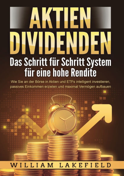 AKTIEN DIVIDENDEN - Das Schritt fÃ¯Â¿Â½r Schritt System fÃ¯Â¿Â½r eine hohe Rendite: Wie Sie an der BÃ¯Â¿Â½rse in Aktien und ETFs intelligent investieren, passives Einkommen erzielen und maximal VermÃ¯Â¿Â½gen aufbauen