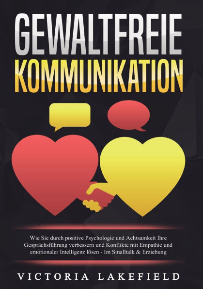 Gewaltfreie Kommunikation: Wie Sie durch positive Psychologie und Achtsamkeit Ihre GesprÃ¯Â¿Â½chsfÃ¯Â¿Â½hrung verbessern und Konflikte mit Empathie und emotionaler Intelligenz lÃ¯Â¿Â½sen - Im Smalltalk & Erziehung