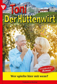 Title: Toni der Hüttenwirt 420 - Heimatroman: Wer spielt hier mit wem?, Author: Friederike von Buchner